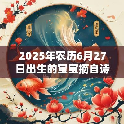 2025年农历6月27日出生的宝宝摘自诗经的名字楚辞寓意美好名字
