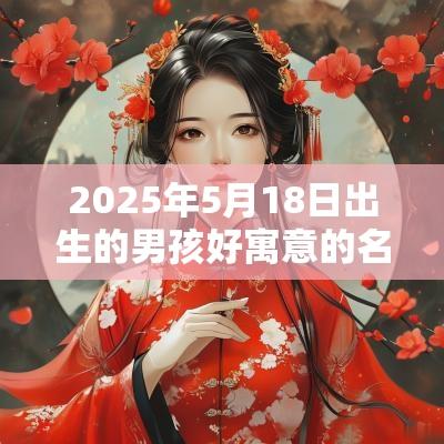 2025年5月18日出生的男孩好寓意的名字吉利好听的名字推荐