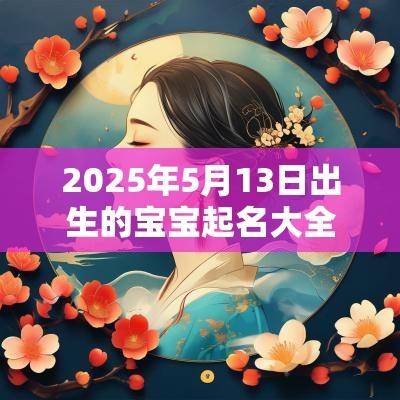 2025年5月13日出生的宝宝起名大全有创意有内涵的女孩名字大全