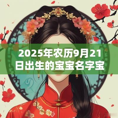 2025年农历9月21日出生的宝宝名字宝典越叫越有福气的名字精选