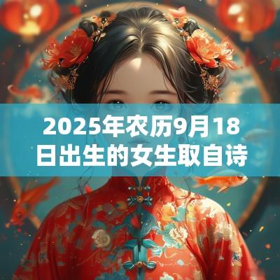 2025年农历9月18日出生的女生取自诗经的名字古风的蛇年女孩名字