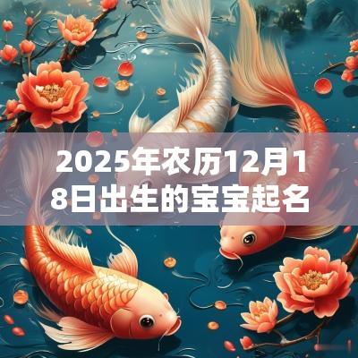 2025年农历12月18日出生的宝宝起名推荐有内涵的名字推荐