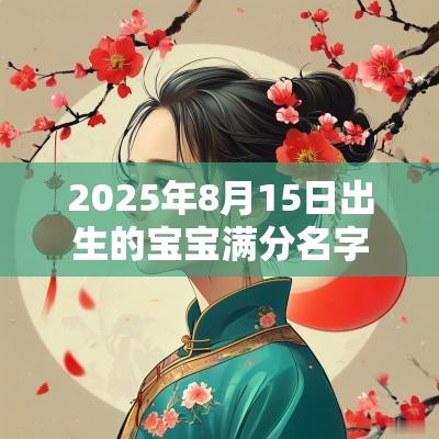 2025年8月15日出生的宝宝满分名字合集高端洋气的名字宝典