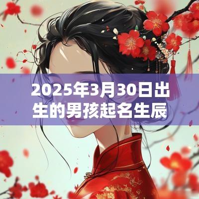 2025年3月30日出生的男孩起名生辰八字有意义的名字集锦