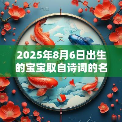 2025年8月6日出生的宝宝取自诗词的名字男孩女孩名句取名方法