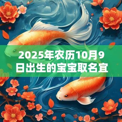 2025年农历10月9日出生的宝宝取名宜用字宝宝气质好听的名字一览