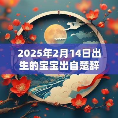 2025年2月14日出生的宝宝出自楚辞的名字男孩楚辞起名参考精选