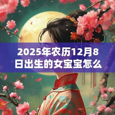 2025年农历12月8日出生的女宝宝怎么取名简单的蛇年女孩名字