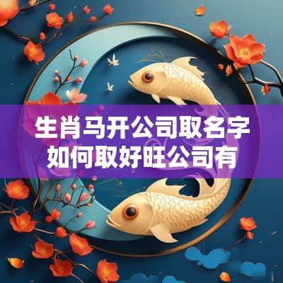 生肖马开公司取名字如何取好旺公司有一个良好开端的名字参考