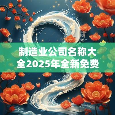 制造业公司名称大全2025年全新免费免费且寓意深远的名字