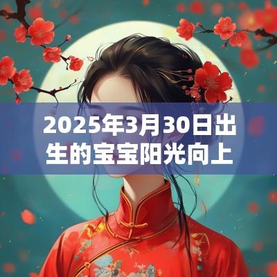 2025年3月30日出生的宝宝阳光向上的名字蛇宝宝取名大全