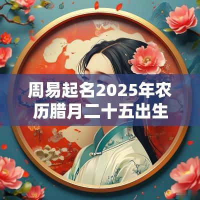 周易起名2025年农历腊月二十五出生的男孩缺金缺火取名推荐