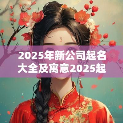 2025年新公司起名大全及寓意2025起名字大全免费取名