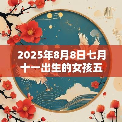 2025年8月8日七月十一出生的女孩五行八字解读属木的名字