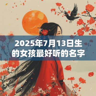 2025年7月13日生的女孩最好听的名字有内涵的名字宝典