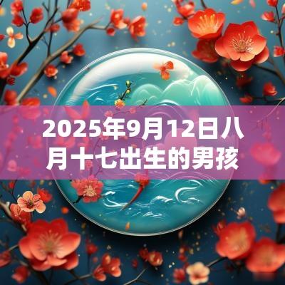 2025年9月12日八月十七出生的男孩五行八字解读缺火的名字