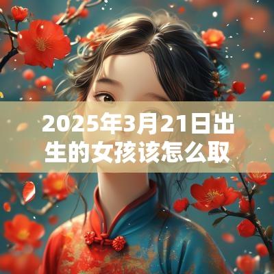 2025年3月21日出生的女孩该怎么取名女宝宝满分名字推荐