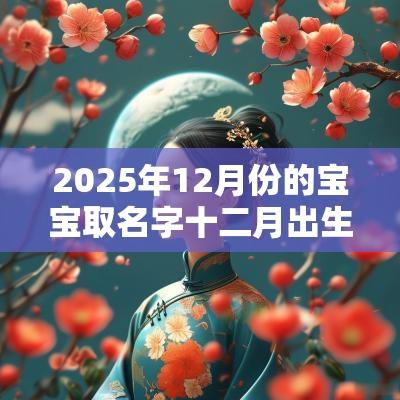 2025年12月份的宝宝取名字十二月出生的蛇宝宝名字赏析