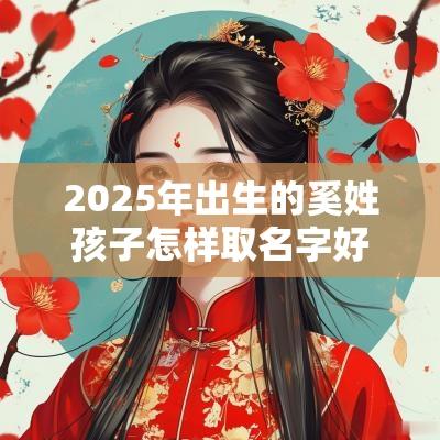 2025年出生的奚姓孩子怎样取名字好听寓意好的高分取名推荐