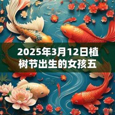 2025年3月12日植树节出生的女孩五行什么命缺水火周易取名