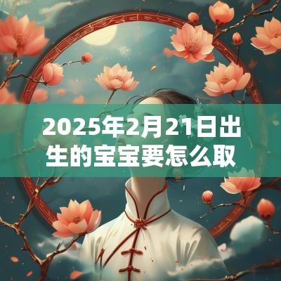 2025年2月21日出生的宝宝要怎么取名根据孩子的五行取名