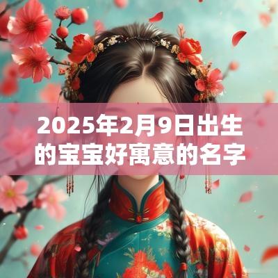 2025年2月9日出生的宝宝好寓意的名字女宝宝好寓意的名字