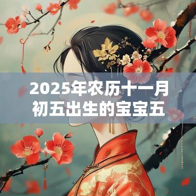 2025年农历十一月初五出生的宝宝五行八字命运寓意深刻的名字