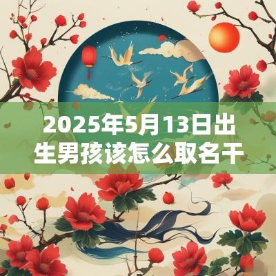 2025年5月13日出生男孩该怎么取名干净的男宝宝名字
