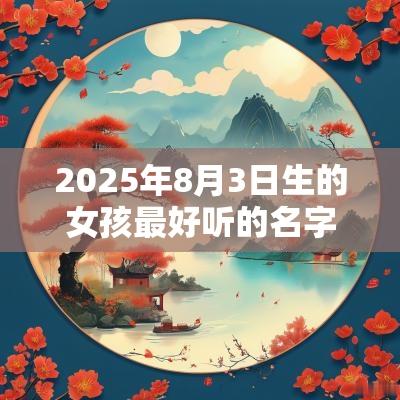 2025年8月3日生的女孩最好听的名字大方洋气的名字大全