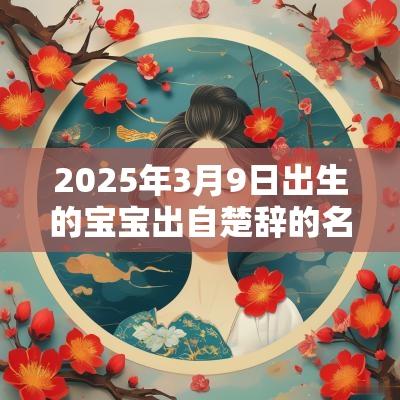 2025年3月9日出生的宝宝出自楚辞的名字寓意好的宝宝名字
