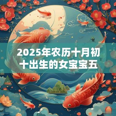 2025年农历十月初十出生的女宝宝五行旺缺缺火免费八字起名