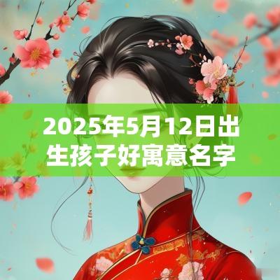 2025年5月12日出生孩子好寓意名字精选新生儿起名大全