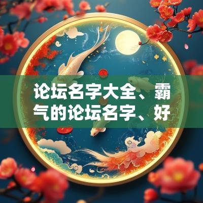 论坛名字大全、霸气的论坛名字、好听的论坛名字，搞笑的论坛名字