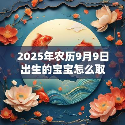 2025年农历9月9日出生的宝宝怎么取名取名就选独特而稀有的