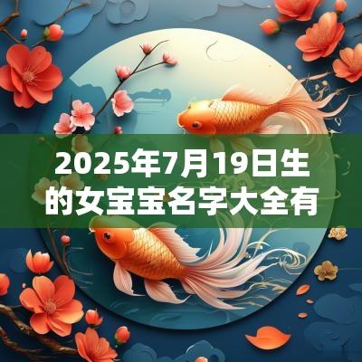 2025年7月19日生的女宝宝名字大全有寓意的有内涵的名字