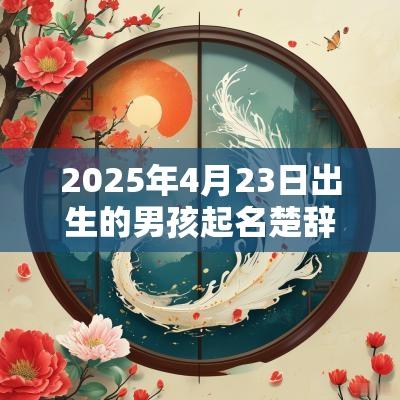 2025年4月23日出生的男孩起名楚辞周易满分的男孩名字