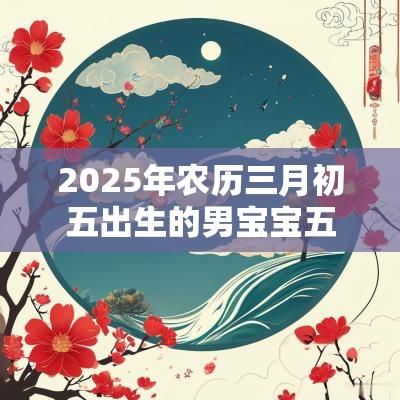2025年农历三月初五出生的男宝宝五行属土帅气有涵养的名字