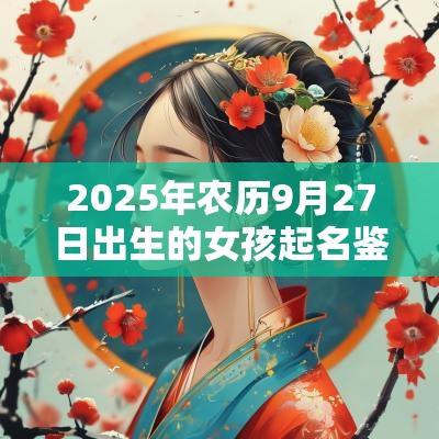 2025年农历9月27日出生的女孩起名鉴赏唯美的蛇年女孩名字