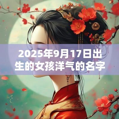 2025年9月17日出生的女孩洋气的名字五行缺火宝宝取名