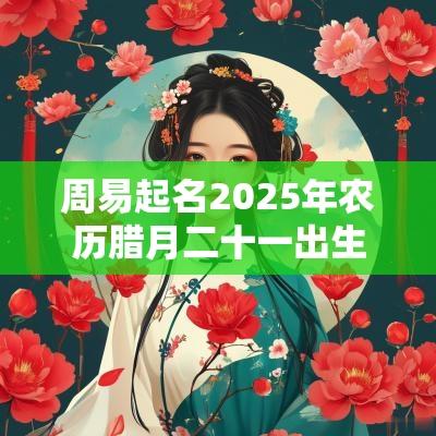 周易起名2025年农历腊月二十一出生的女孩五行不缺取名推荐