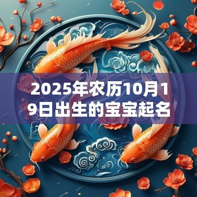 2025年农历10月19日出生的宝宝起名大全喜气的取名方法