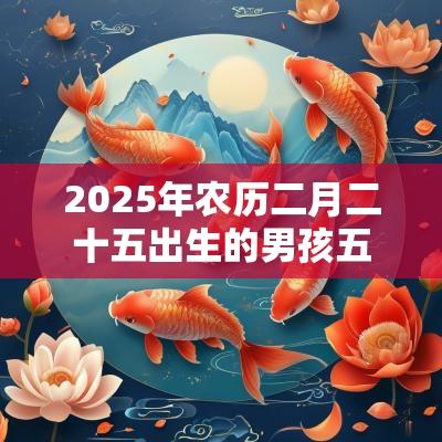 2025年农历二月二十五出生的男孩五行起名属木的起名宜用字