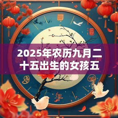 2025年农历九月二十五出生的女孩五行起名五行不缺的名字