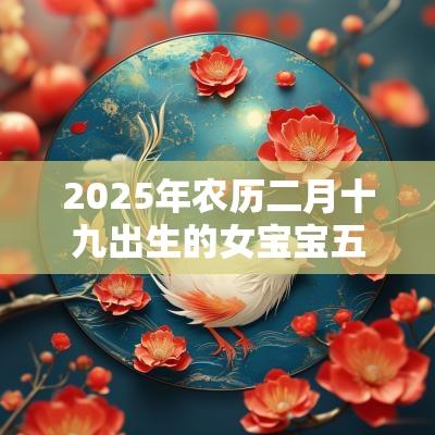 2025年农历二月十九出生的女宝宝五行查询缺火土怎么取名好