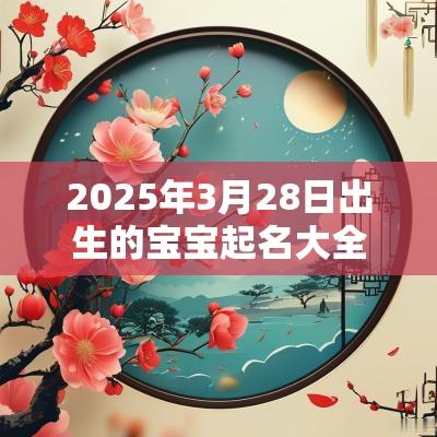 2025年3月28日出生的宝宝起名大全蛇宝宝好听名字推荐