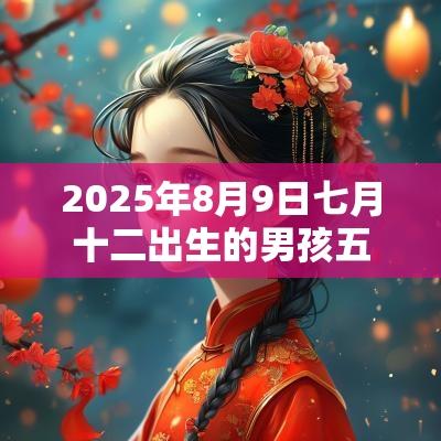 2026年8月9日七月十二出生的男孩五行八字解读属木的名字