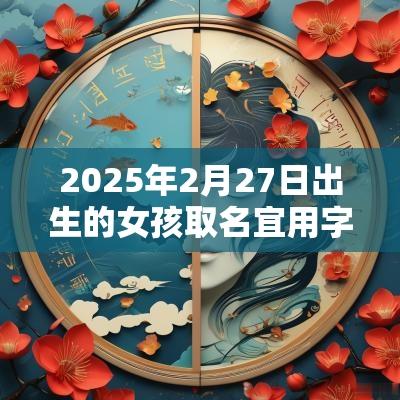 2025年2月27日出生的女孩取名宜用字女宝宝好听的名字