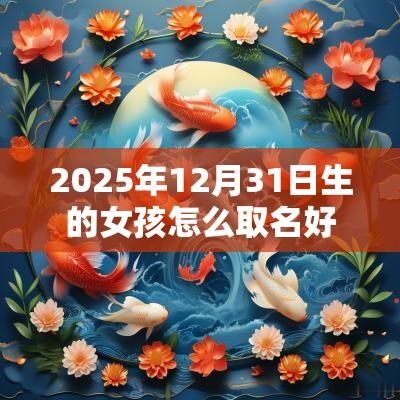 2025年12月31日生的女孩怎么取名好唯美的蛇年女孩名字