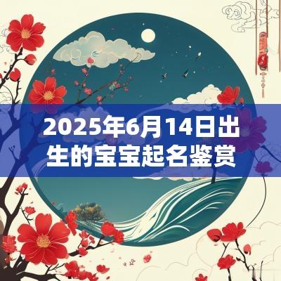 2025年6月14日出生的宝宝起名鉴赏诗情画意的女孩名字