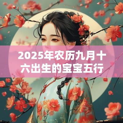 2025年农历九月十六出生的宝宝五行八字命运有诗意的女孩名字
